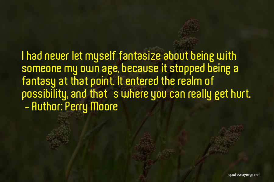 Perry Moore Quotes: I Had Never Let Myself Fantasize About Being With Someone My Own Age, Because It Stopped Being A Fantasy At