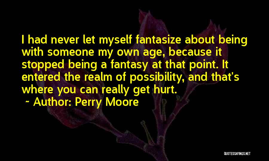 Perry Moore Quotes: I Had Never Let Myself Fantasize About Being With Someone My Own Age, Because It Stopped Being A Fantasy At