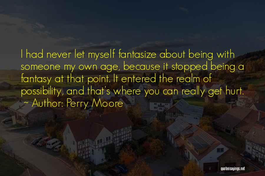 Perry Moore Quotes: I Had Never Let Myself Fantasize About Being With Someone My Own Age, Because It Stopped Being A Fantasy At