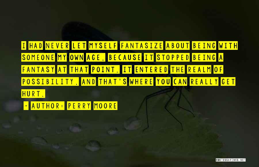 Perry Moore Quotes: I Had Never Let Myself Fantasize About Being With Someone My Own Age, Because It Stopped Being A Fantasy At