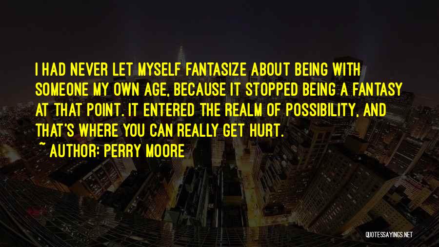 Perry Moore Quotes: I Had Never Let Myself Fantasize About Being With Someone My Own Age, Because It Stopped Being A Fantasy At