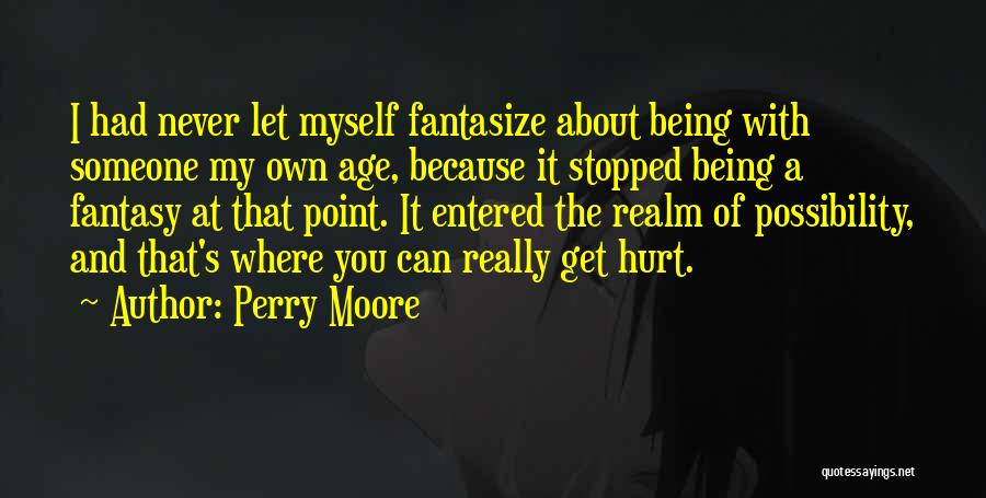 Perry Moore Quotes: I Had Never Let Myself Fantasize About Being With Someone My Own Age, Because It Stopped Being A Fantasy At