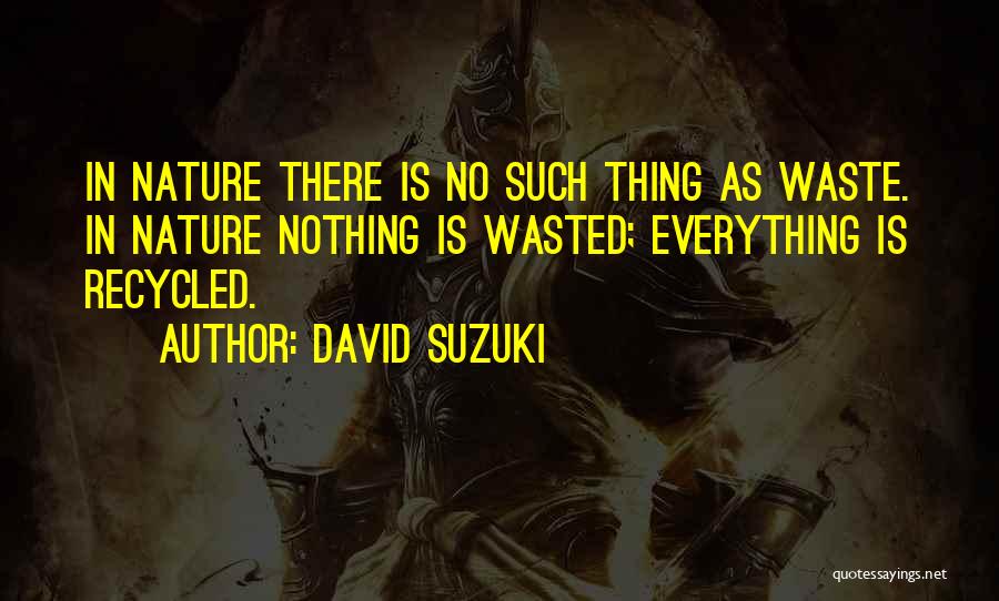David Suzuki Quotes: In Nature There Is No Such Thing As Waste. In Nature Nothing Is Wasted; Everything Is Recycled.