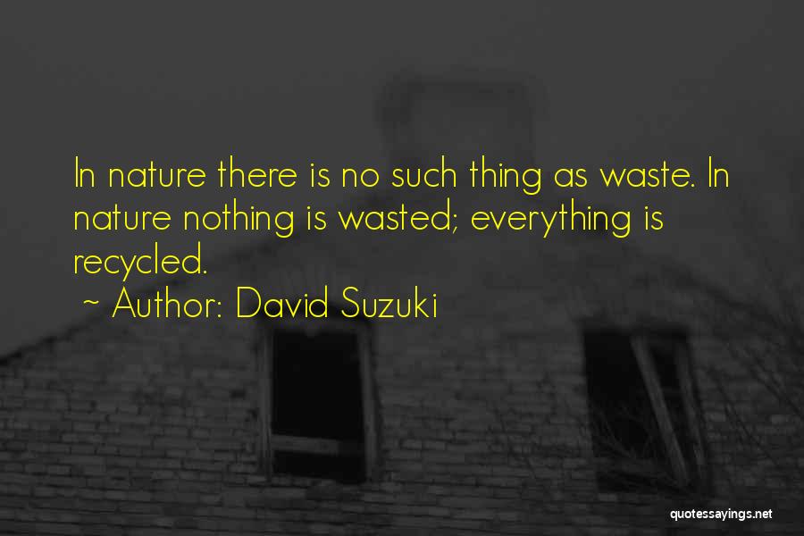 David Suzuki Quotes: In Nature There Is No Such Thing As Waste. In Nature Nothing Is Wasted; Everything Is Recycled.