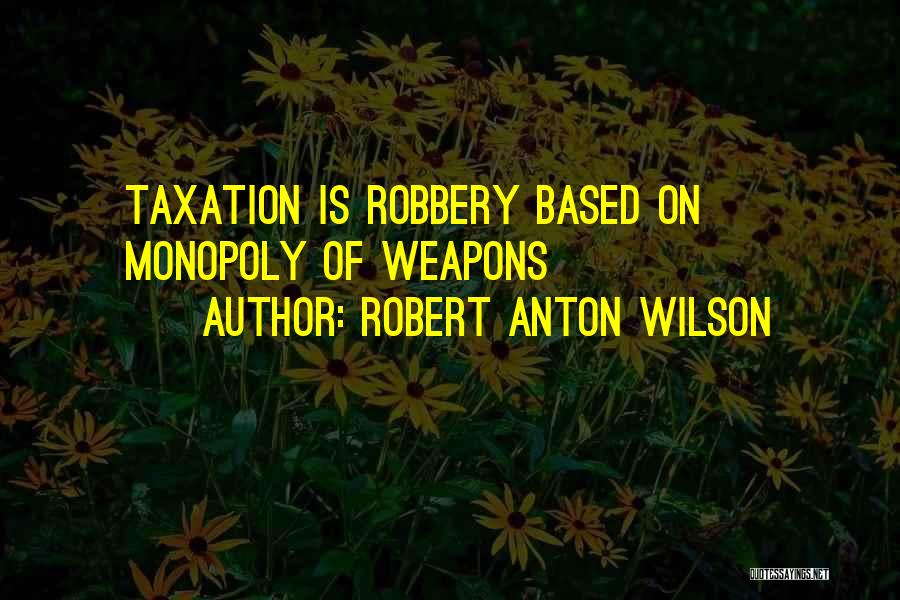 Robert Anton Wilson Quotes: Taxation Is Robbery Based On Monopoly Of Weapons