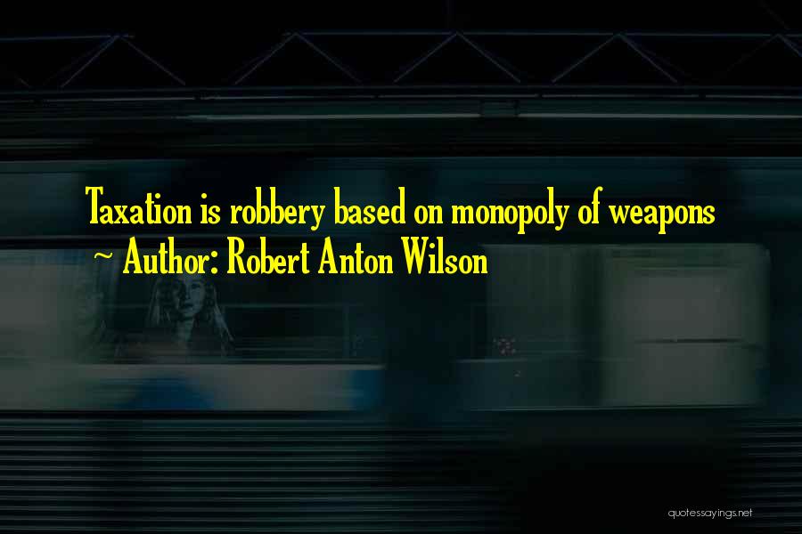 Robert Anton Wilson Quotes: Taxation Is Robbery Based On Monopoly Of Weapons
