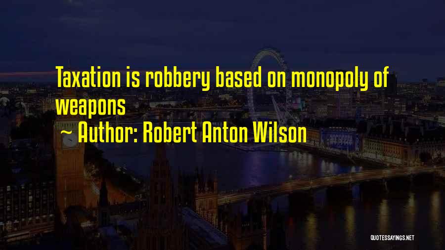 Robert Anton Wilson Quotes: Taxation Is Robbery Based On Monopoly Of Weapons