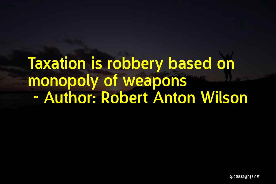 Robert Anton Wilson Quotes: Taxation Is Robbery Based On Monopoly Of Weapons