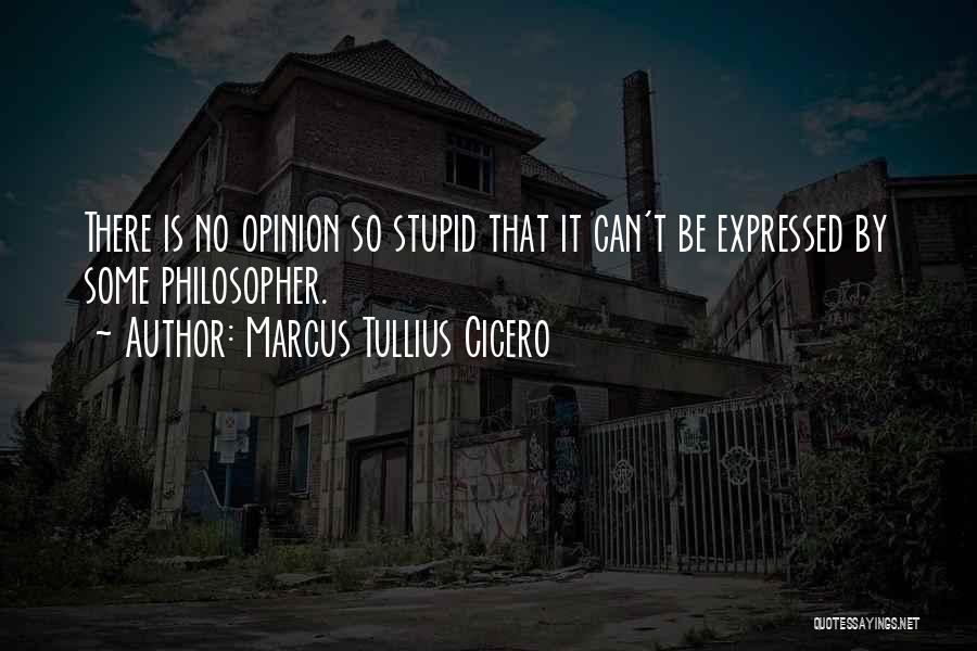 Marcus Tullius Cicero Quotes: There Is No Opinion So Stupid That It Can't Be Expressed By Some Philosopher.