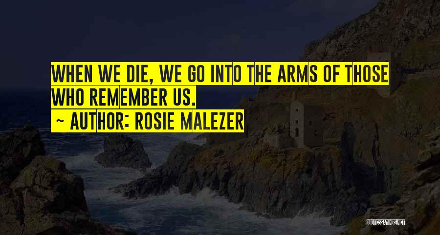 Rosie Malezer Quotes: When We Die, We Go Into The Arms Of Those Who Remember Us.