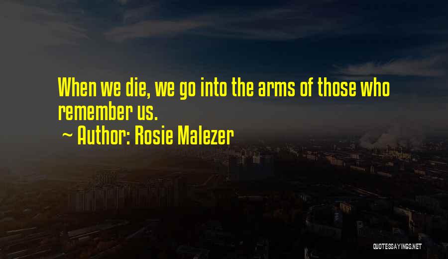 Rosie Malezer Quotes: When We Die, We Go Into The Arms Of Those Who Remember Us.