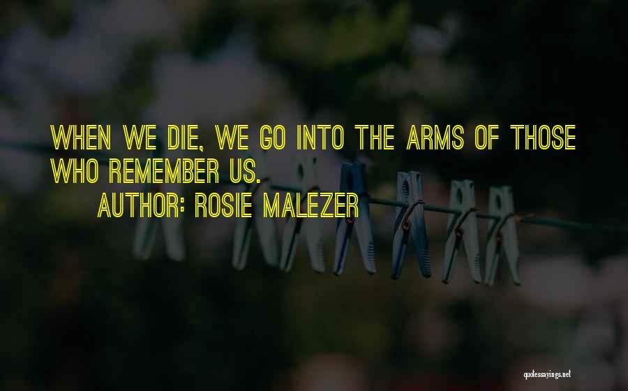 Rosie Malezer Quotes: When We Die, We Go Into The Arms Of Those Who Remember Us.