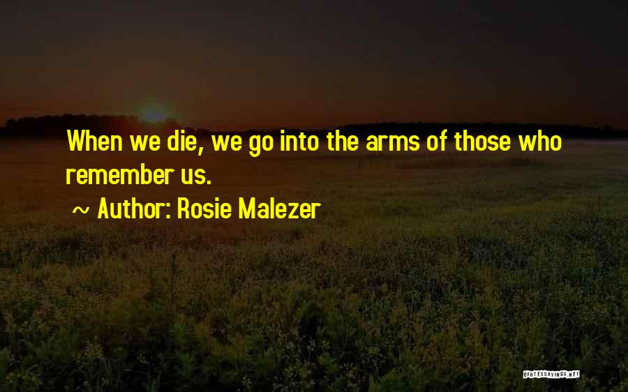 Rosie Malezer Quotes: When We Die, We Go Into The Arms Of Those Who Remember Us.