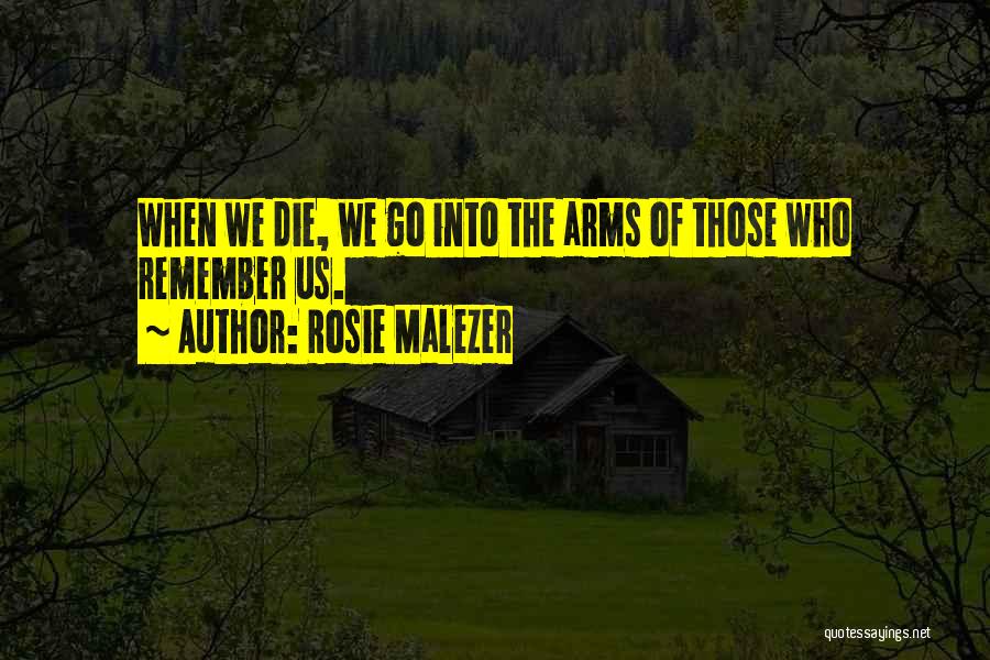 Rosie Malezer Quotes: When We Die, We Go Into The Arms Of Those Who Remember Us.