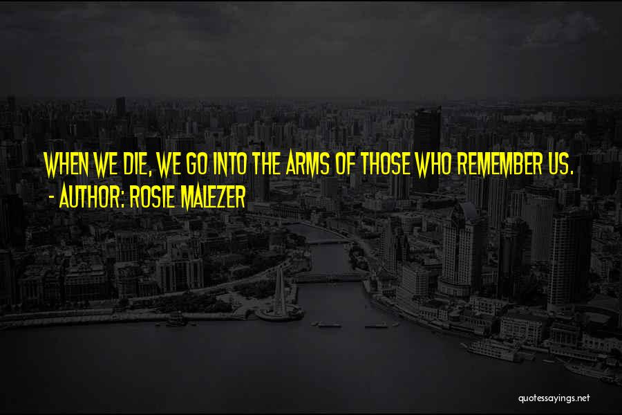 Rosie Malezer Quotes: When We Die, We Go Into The Arms Of Those Who Remember Us.