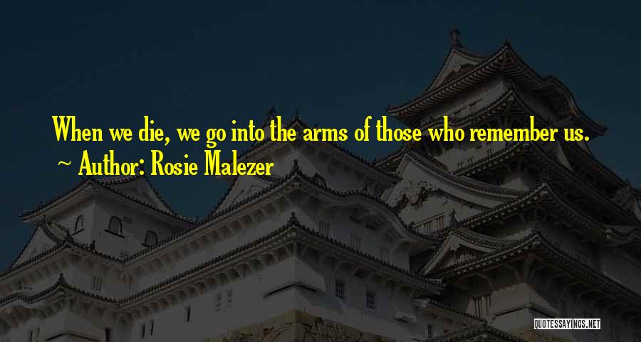 Rosie Malezer Quotes: When We Die, We Go Into The Arms Of Those Who Remember Us.