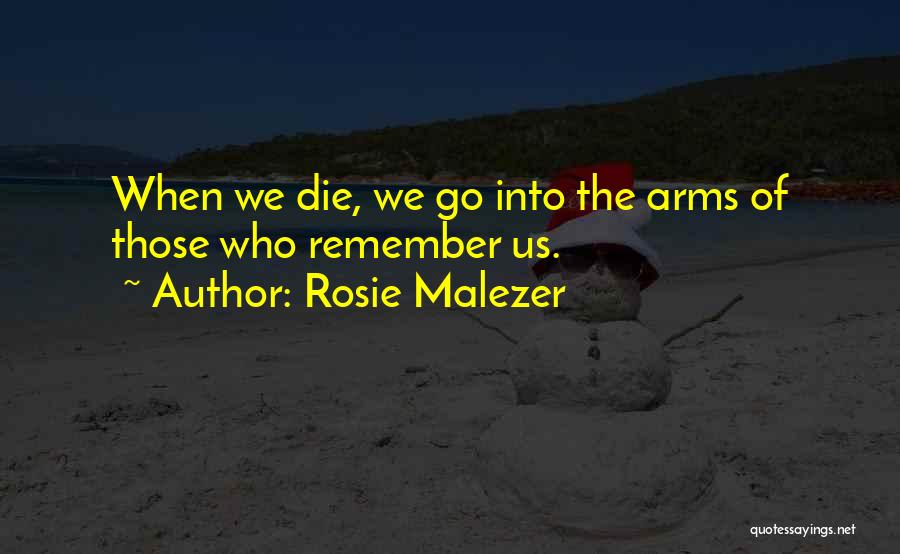 Rosie Malezer Quotes: When We Die, We Go Into The Arms Of Those Who Remember Us.