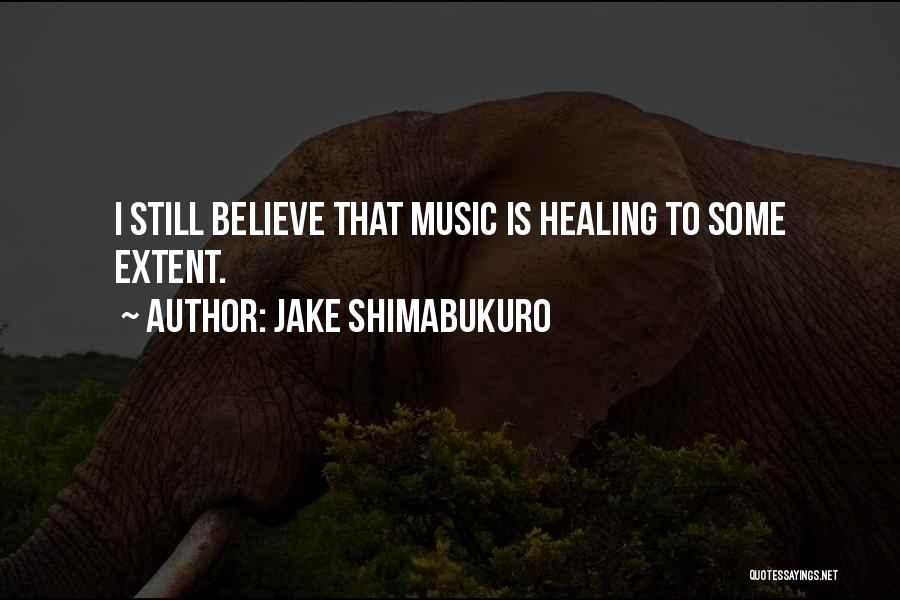 Jake Shimabukuro Quotes: I Still Believe That Music Is Healing To Some Extent.
