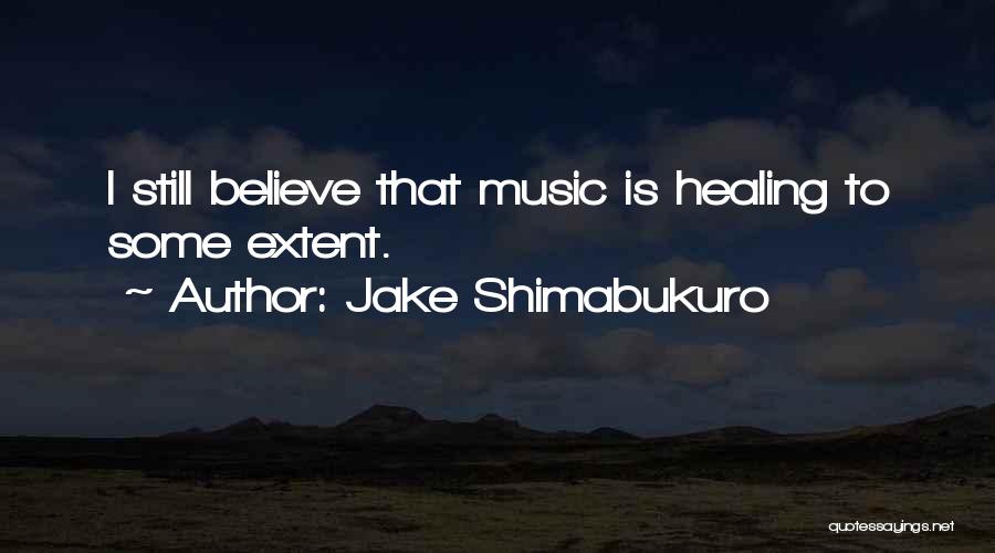 Jake Shimabukuro Quotes: I Still Believe That Music Is Healing To Some Extent.