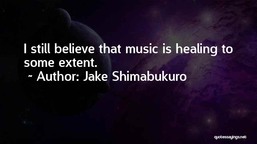 Jake Shimabukuro Quotes: I Still Believe That Music Is Healing To Some Extent.