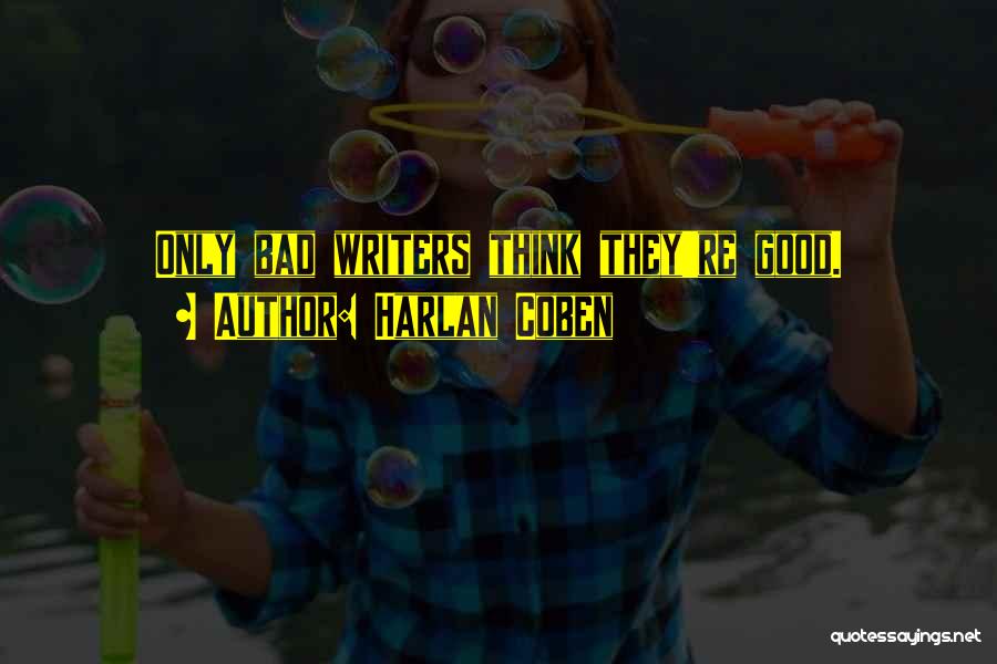 Harlan Coben Quotes: Only Bad Writers Think They're Good.