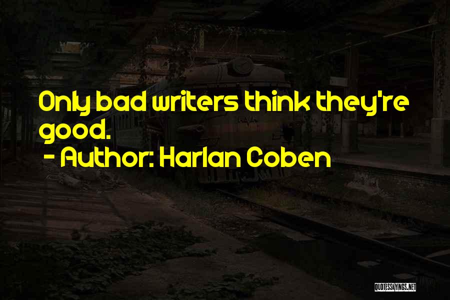 Harlan Coben Quotes: Only Bad Writers Think They're Good.