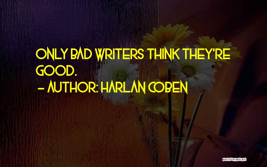Harlan Coben Quotes: Only Bad Writers Think They're Good.