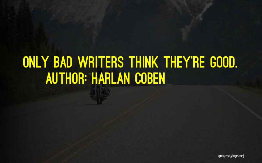 Harlan Coben Quotes: Only Bad Writers Think They're Good.