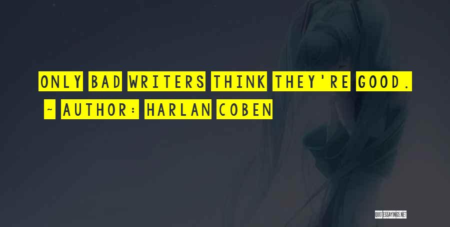 Harlan Coben Quotes: Only Bad Writers Think They're Good.