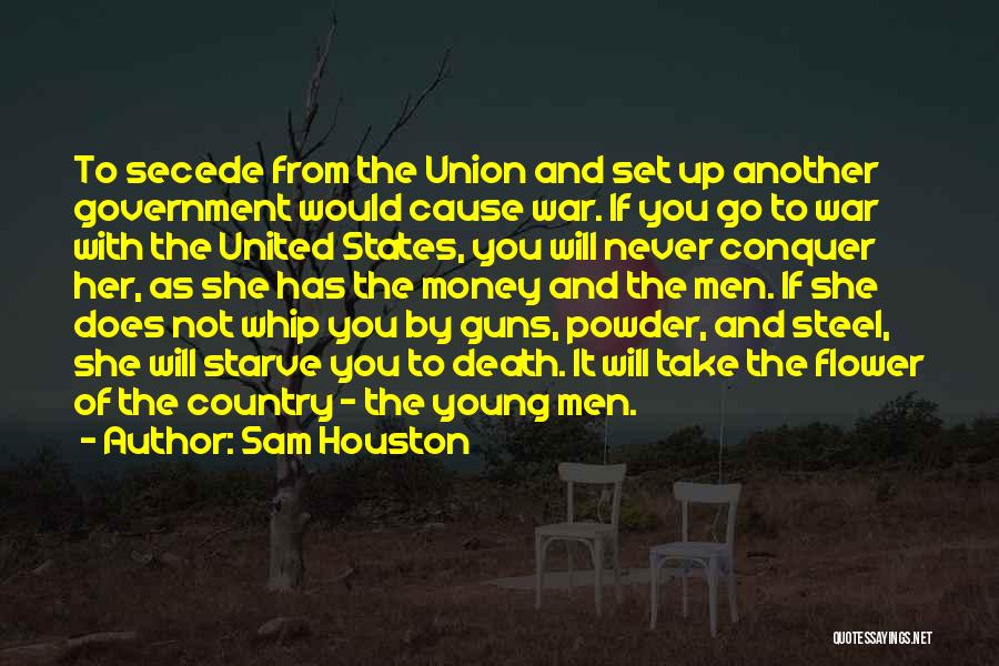 Sam Houston Quotes: To Secede From The Union And Set Up Another Government Would Cause War. If You Go To War With The