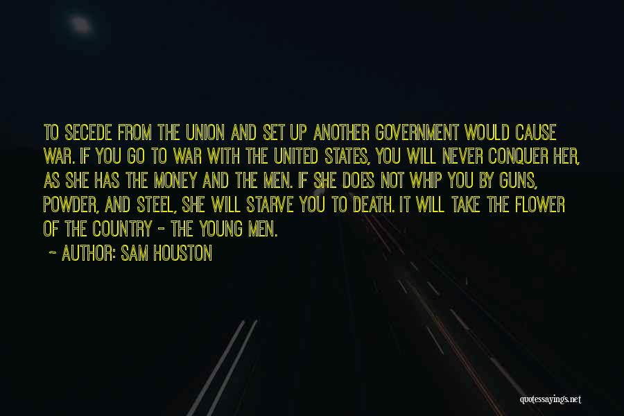 Sam Houston Quotes: To Secede From The Union And Set Up Another Government Would Cause War. If You Go To War With The