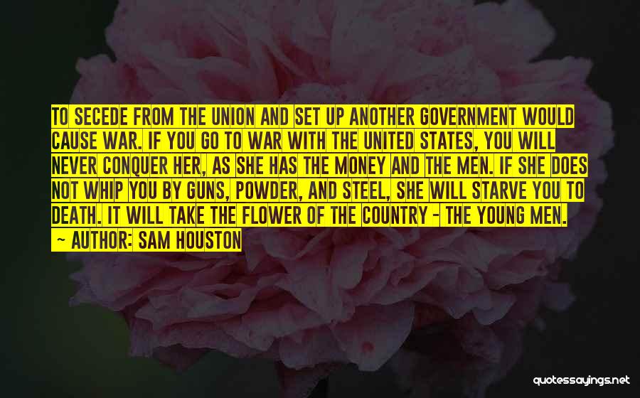 Sam Houston Quotes: To Secede From The Union And Set Up Another Government Would Cause War. If You Go To War With The