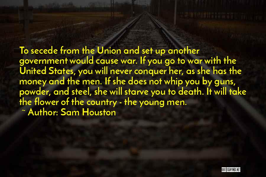 Sam Houston Quotes: To Secede From The Union And Set Up Another Government Would Cause War. If You Go To War With The