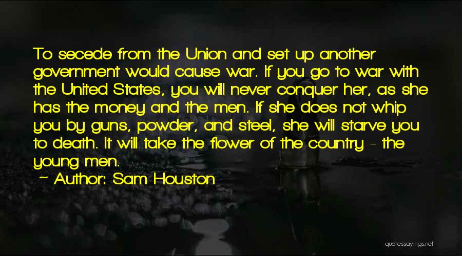 Sam Houston Quotes: To Secede From The Union And Set Up Another Government Would Cause War. If You Go To War With The