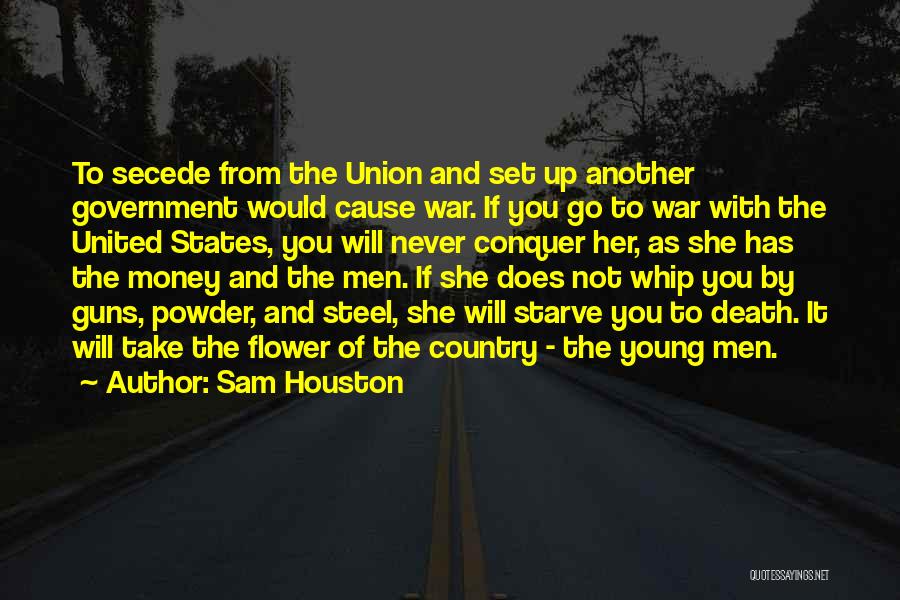 Sam Houston Quotes: To Secede From The Union And Set Up Another Government Would Cause War. If You Go To War With The