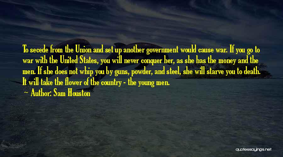 Sam Houston Quotes: To Secede From The Union And Set Up Another Government Would Cause War. If You Go To War With The