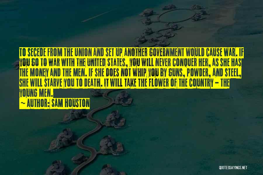 Sam Houston Quotes: To Secede From The Union And Set Up Another Government Would Cause War. If You Go To War With The