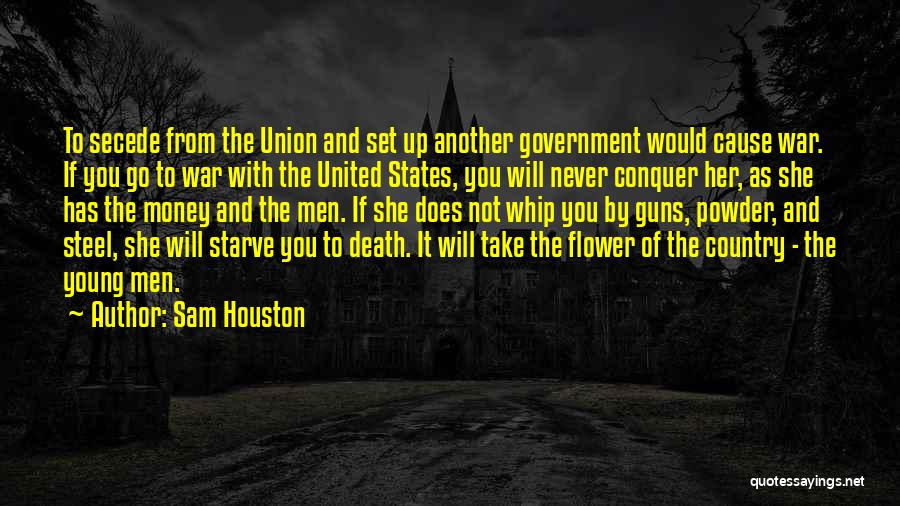 Sam Houston Quotes: To Secede From The Union And Set Up Another Government Would Cause War. If You Go To War With The