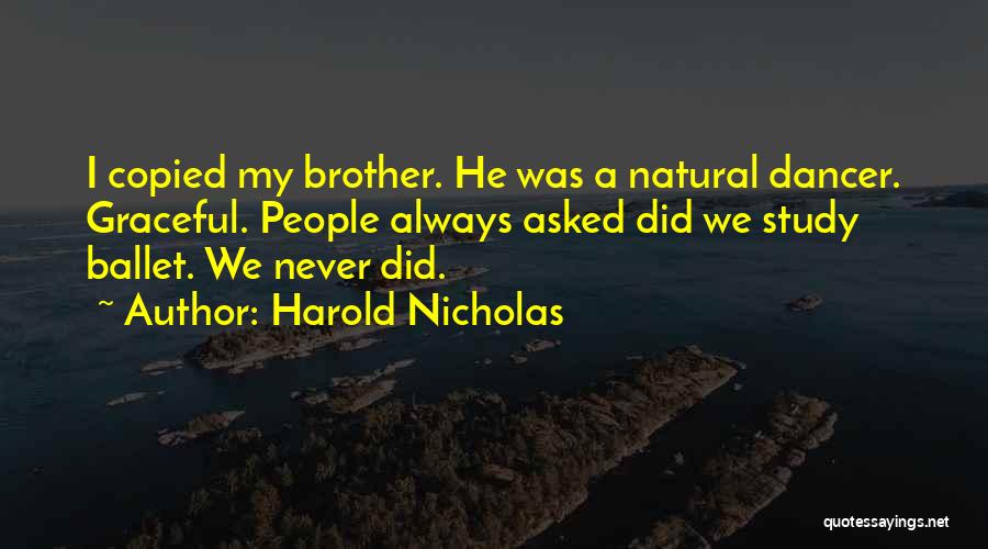Harold Nicholas Quotes: I Copied My Brother. He Was A Natural Dancer. Graceful. People Always Asked Did We Study Ballet. We Never Did.