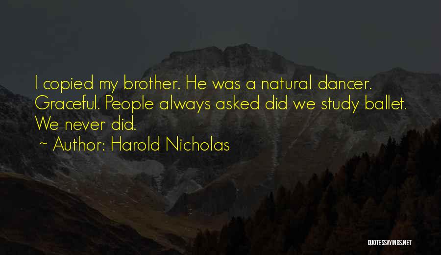 Harold Nicholas Quotes: I Copied My Brother. He Was A Natural Dancer. Graceful. People Always Asked Did We Study Ballet. We Never Did.