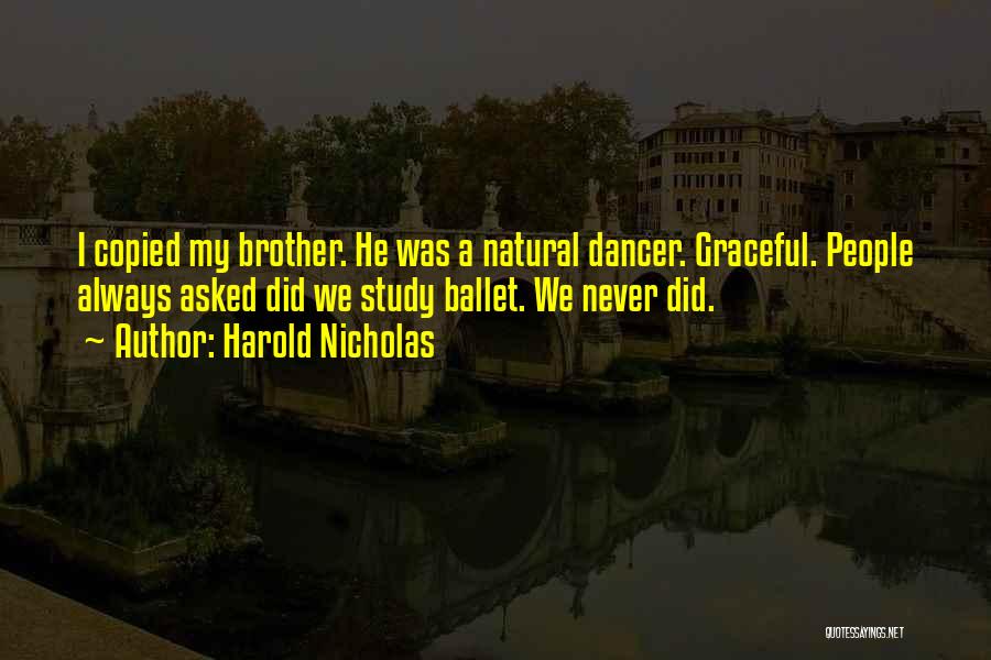 Harold Nicholas Quotes: I Copied My Brother. He Was A Natural Dancer. Graceful. People Always Asked Did We Study Ballet. We Never Did.
