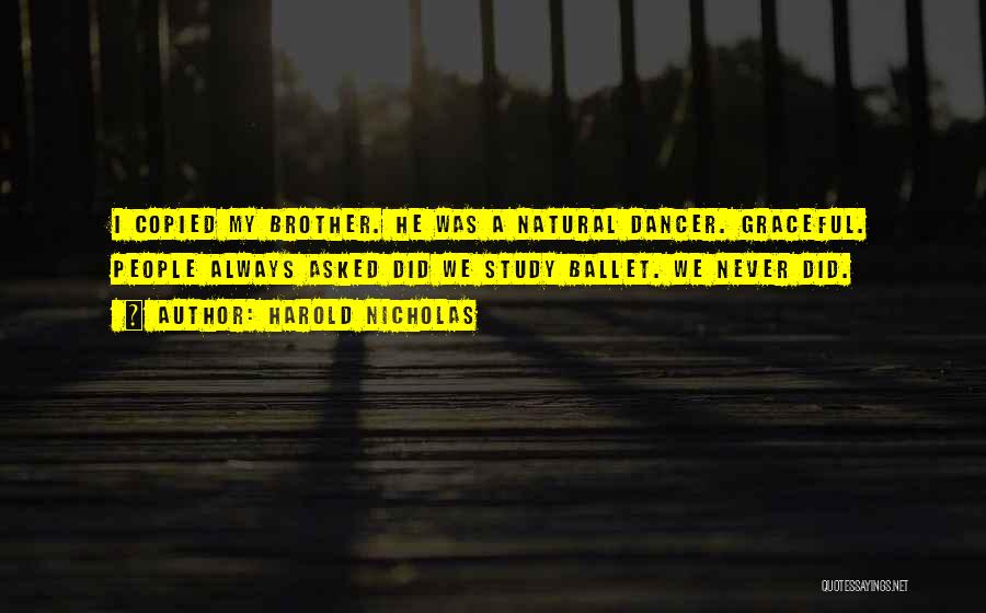 Harold Nicholas Quotes: I Copied My Brother. He Was A Natural Dancer. Graceful. People Always Asked Did We Study Ballet. We Never Did.