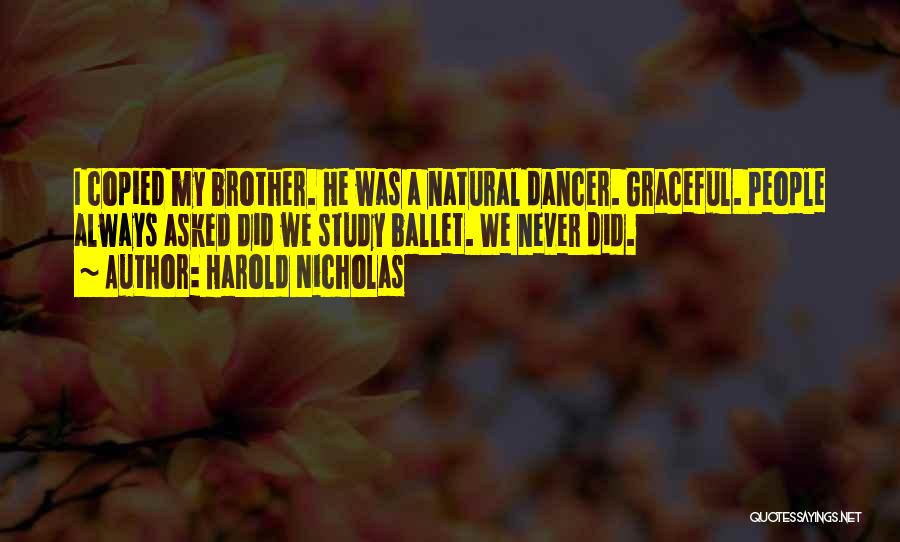 Harold Nicholas Quotes: I Copied My Brother. He Was A Natural Dancer. Graceful. People Always Asked Did We Study Ballet. We Never Did.