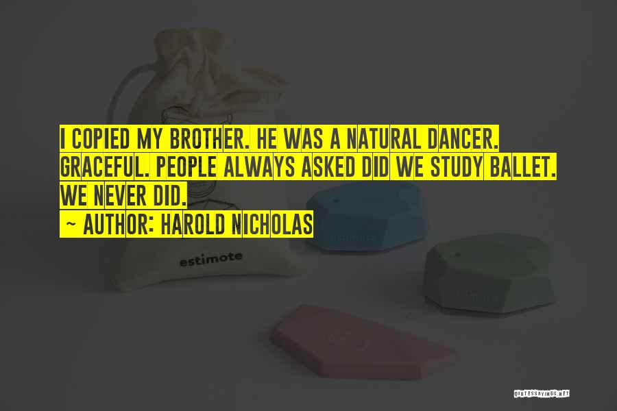 Harold Nicholas Quotes: I Copied My Brother. He Was A Natural Dancer. Graceful. People Always Asked Did We Study Ballet. We Never Did.
