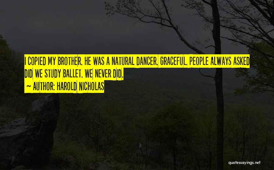 Harold Nicholas Quotes: I Copied My Brother. He Was A Natural Dancer. Graceful. People Always Asked Did We Study Ballet. We Never Did.