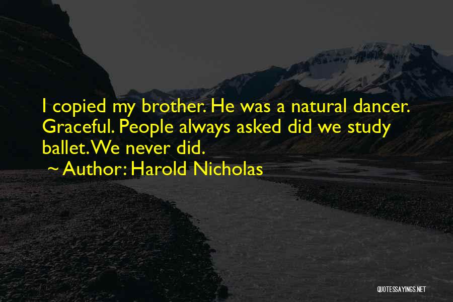 Harold Nicholas Quotes: I Copied My Brother. He Was A Natural Dancer. Graceful. People Always Asked Did We Study Ballet. We Never Did.