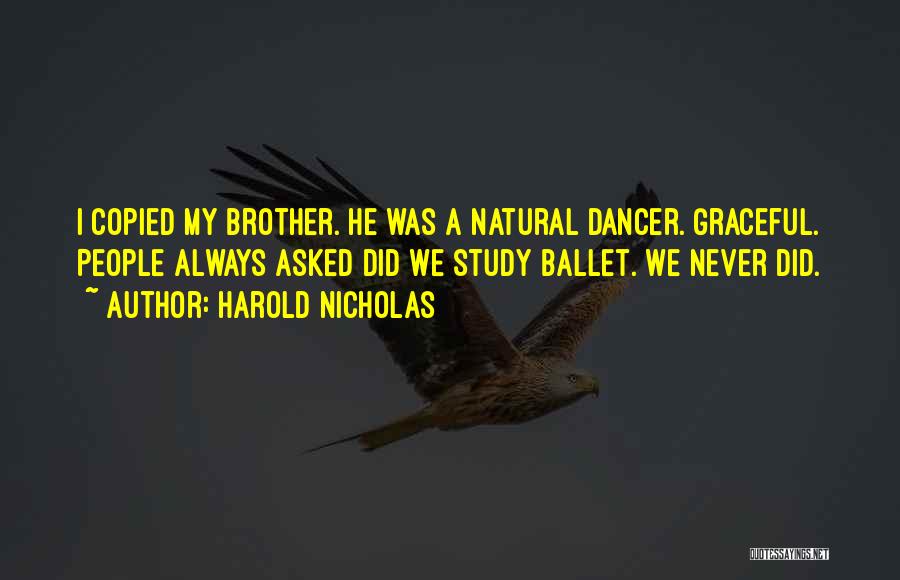 Harold Nicholas Quotes: I Copied My Brother. He Was A Natural Dancer. Graceful. People Always Asked Did We Study Ballet. We Never Did.
