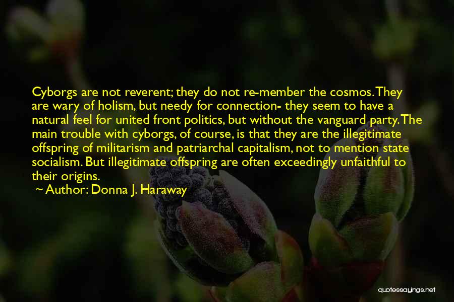 Donna J. Haraway Quotes: Cyborgs Are Not Reverent; They Do Not Re-member The Cosmos. They Are Wary Of Holism, But Needy For Connection- They