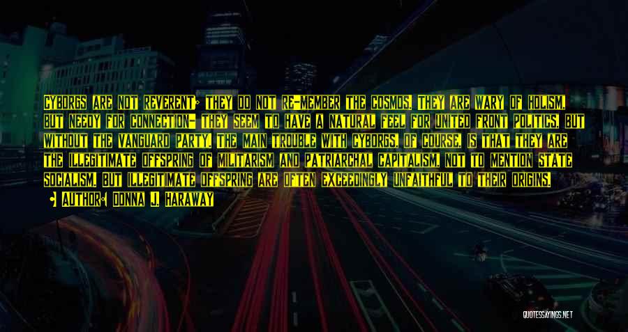 Donna J. Haraway Quotes: Cyborgs Are Not Reverent; They Do Not Re-member The Cosmos. They Are Wary Of Holism, But Needy For Connection- They