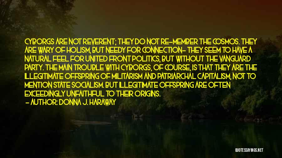Donna J. Haraway Quotes: Cyborgs Are Not Reverent; They Do Not Re-member The Cosmos. They Are Wary Of Holism, But Needy For Connection- They